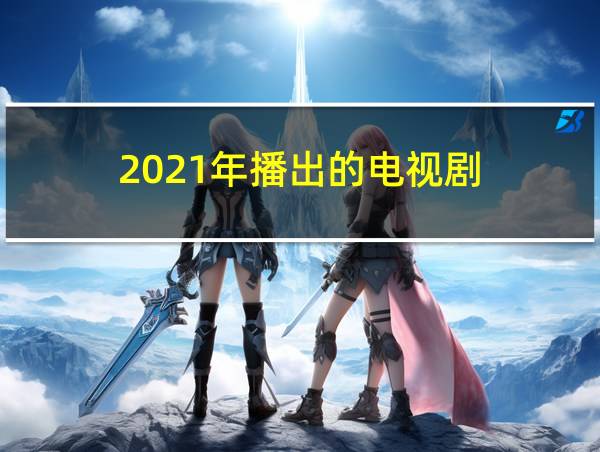 2021年播出的电视剧的相关图片