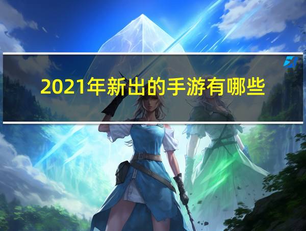 2021年新出的手游有哪些的相关图片