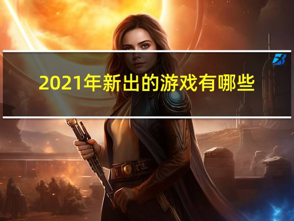 2021年新出的游戏有哪些的相关图片