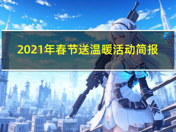 2021年春节送温暖活动简报的相关图片