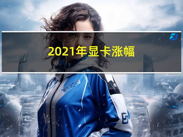 2021年显卡涨幅的相关图片