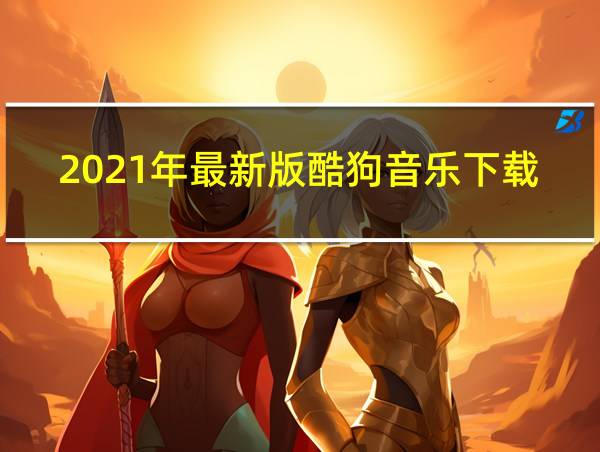 2021年最新版酷狗音乐下载的相关图片