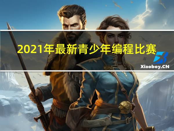 2021年最新青少年编程比赛的相关图片