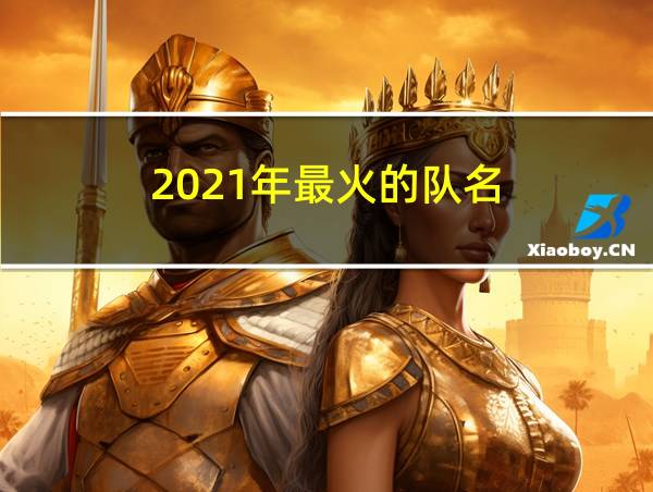 2021年最火的队名的相关图片