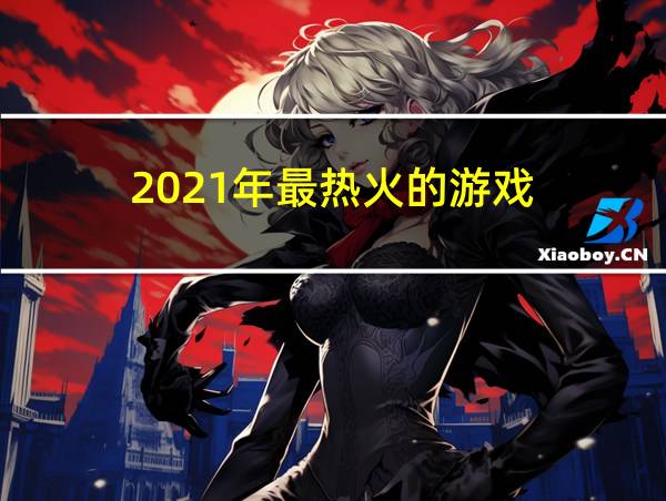 2021年最热火的游戏的相关图片