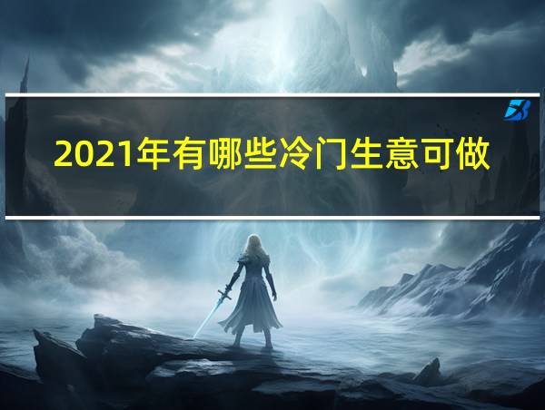 2021年有哪些冷门生意可做的相关图片