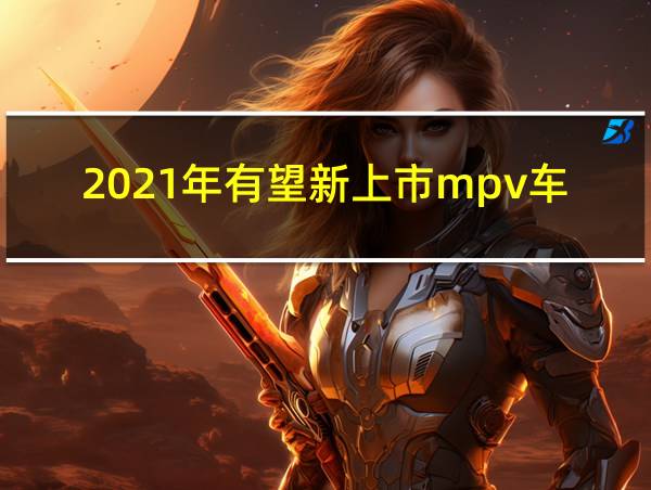 2021年有望新上市mpv车型的相关图片