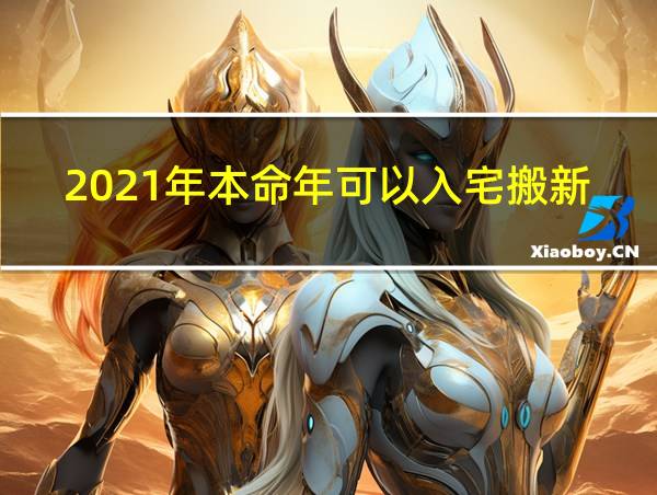 2021年本命年可以入宅搬新家吗的相关图片