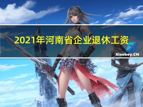 2021年河南省企业退休工资的相关图片