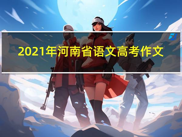 2021年河南省语文高考作文题目的相关图片