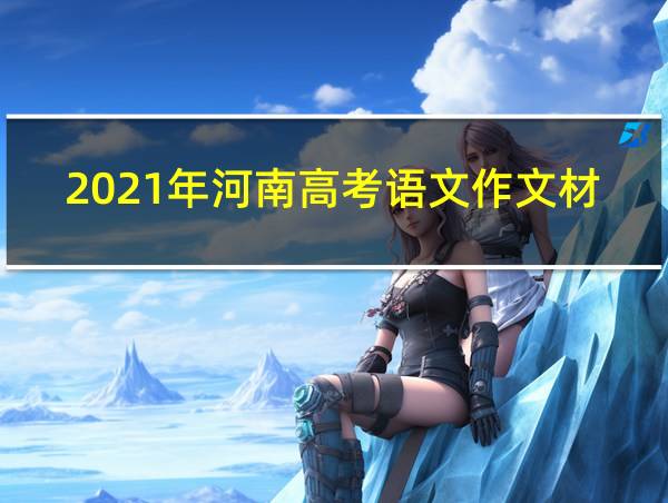 2021年河南高考语文作文材料的相关图片