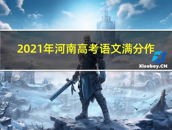 2021年河南高考语文满分作文的相关图片