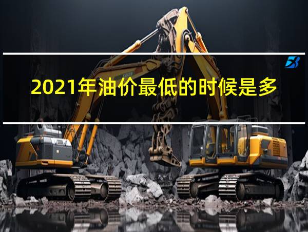 2021年油价最低的时候是多少的相关图片