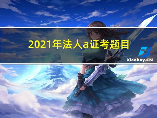 2021年法人a证考题目的相关图片