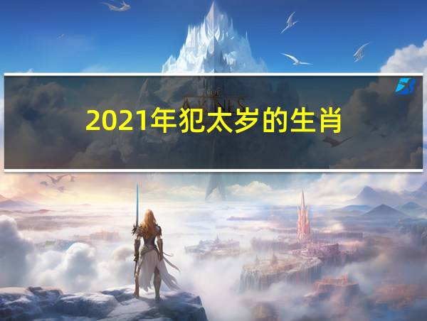 2021年犯太岁的生肖的相关图片