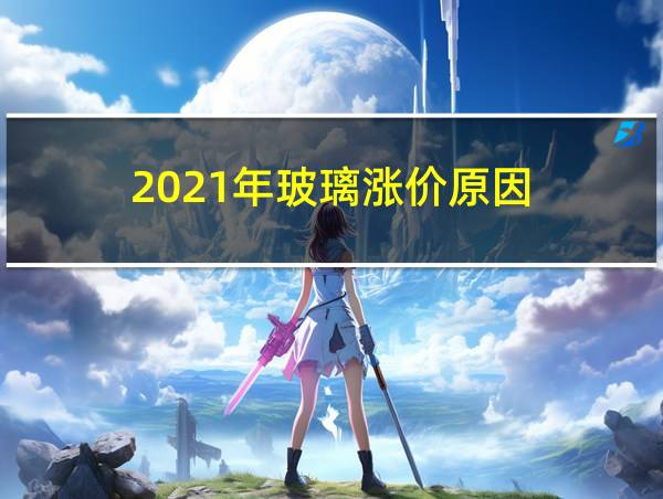 2021年玻璃涨价原因的相关图片