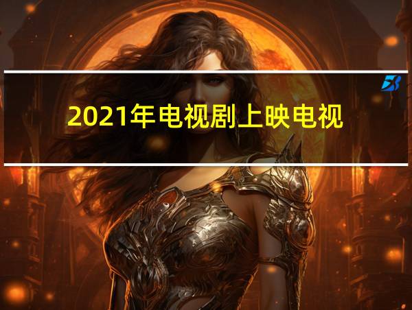 2021年电视剧上映电视的相关图片