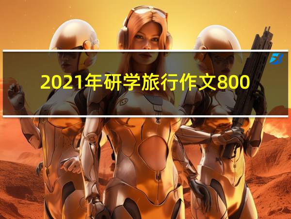 2021年研学旅行作文800字的相关图片