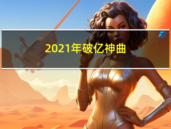 2021年破亿神曲的相关图片