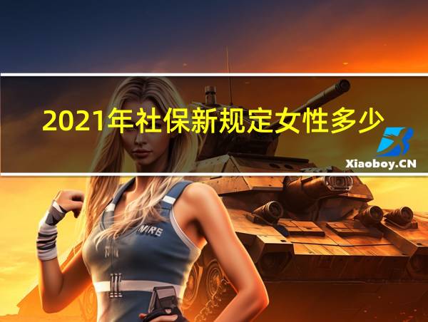 2021年社保新规定女性多少岁退休的相关图片