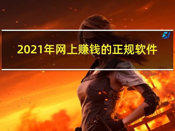 2021年网上赚钱的正规软件的相关图片