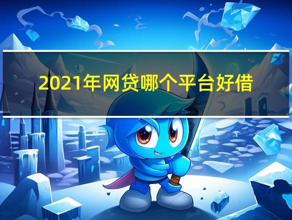 2021年网贷哪个平台好借的相关图片