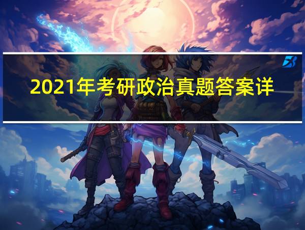 2021年考研政治真题答案详解的相关图片