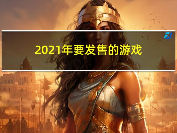 2021年要发售的游戏的相关图片