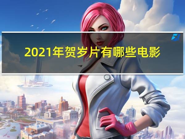 2021年贺岁片有哪些电影的相关图片