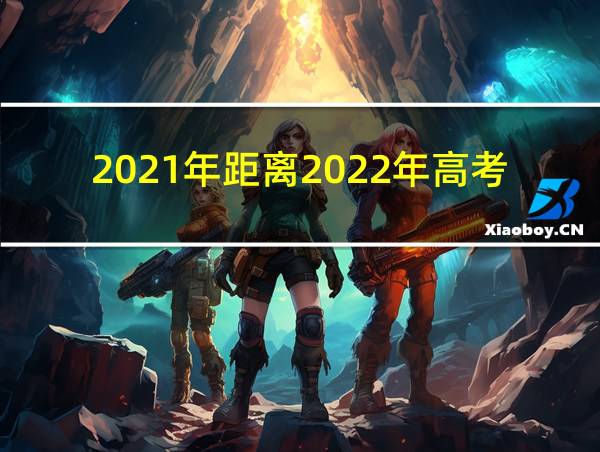 2021年距离2022年高考还有多少天的相关图片