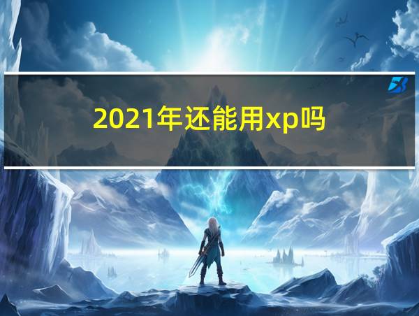 2021年还能用xp吗的相关图片