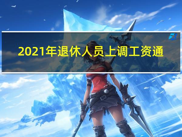 2021年退休人员上调工资通知的相关图片