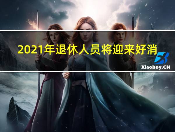 2021年退休人员将迎来好消息江苏的相关图片