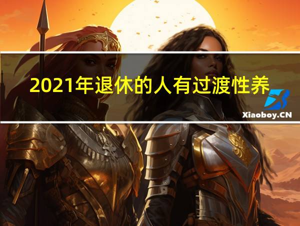 2021年退休的人有过渡性养老金吗的相关图片