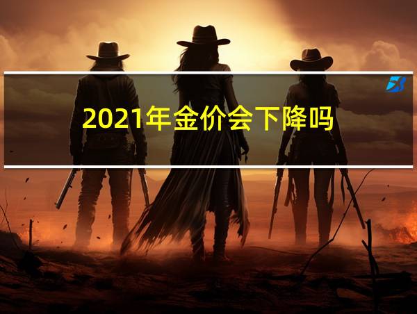 2021年金价会下降吗的相关图片