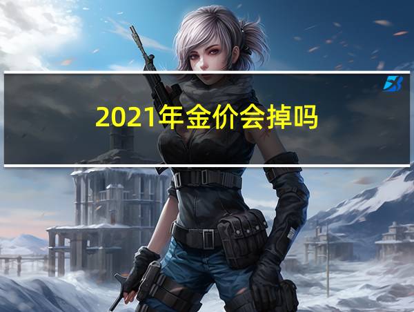 2021年金价会掉吗的相关图片