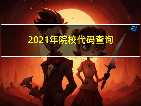 2021年院校代码查询的相关图片