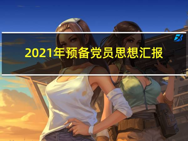 2021年预备党员思想汇报的相关图片