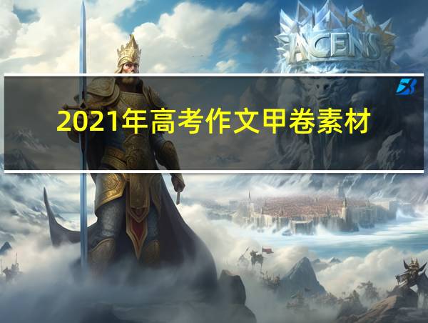 2021年高考作文甲卷素材的相关图片