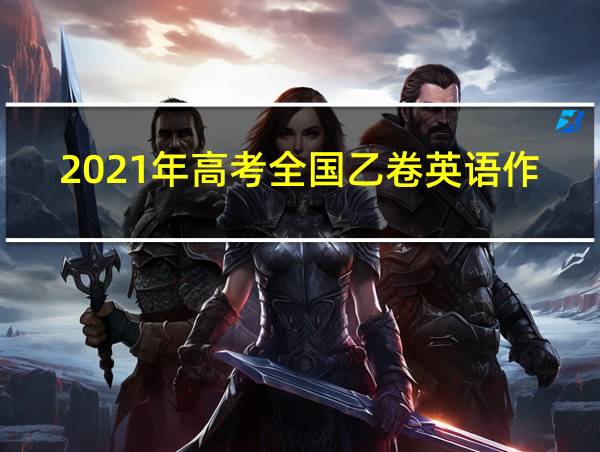 2021年高考全国乙卷英语作文的相关图片