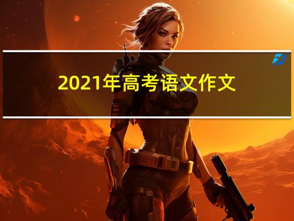 2021年高考语文作文的相关图片