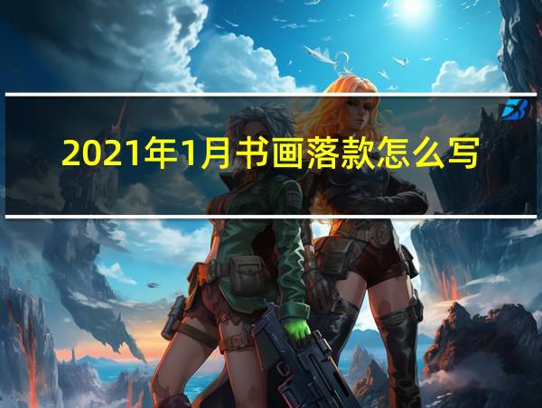 2021年1月书画落款怎么写的相关图片