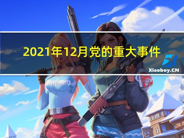 2021年12月党的重大事件的相关图片