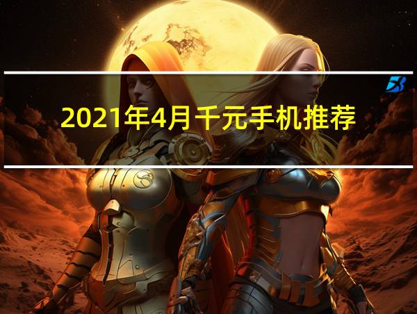 2021年4月千元手机推荐的相关图片