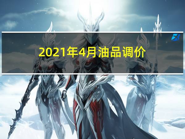 2021年4月油品调价的相关图片