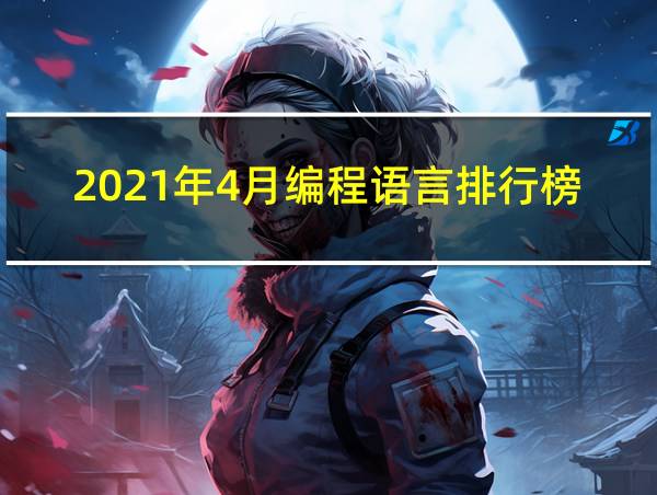 2021年4月编程语言排行榜的相关图片