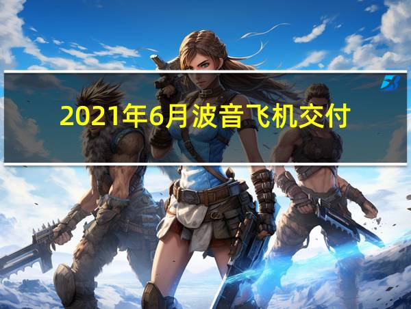 2021年6月波音飞机交付的相关图片