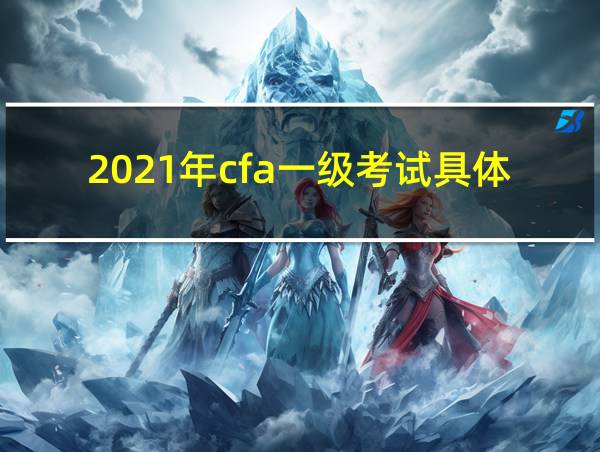 2021年cfa一级考试具体时间的相关图片