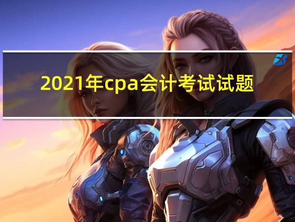 2021年cpa会计考试试题的相关图片