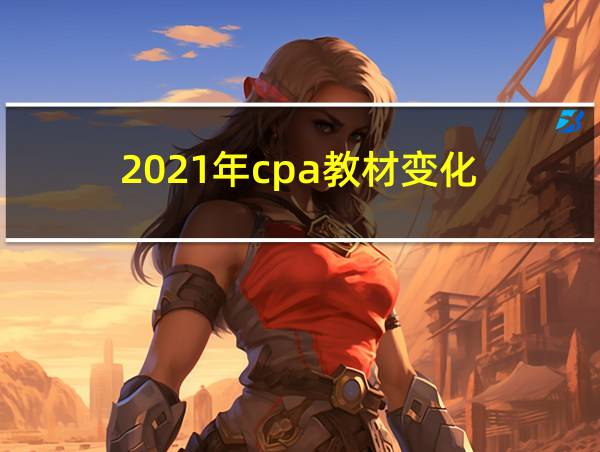 2021年cpa教材变化的相关图片